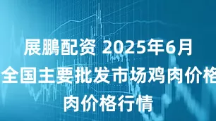 展鵬配资 2025年6月20日全国主要批发市场鸡肉价格行情