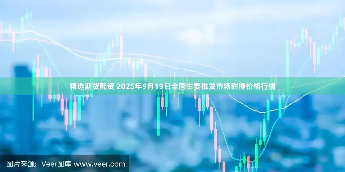 精选期货配资 2025年9月19日全国主要批发市场甜橙价格行情