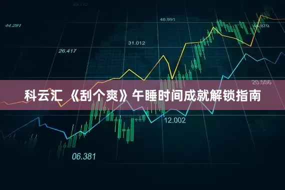 科云汇 《刮个爽》午睡时间成就解锁指南