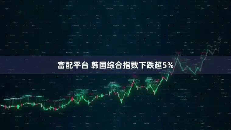 富配平台 韩国综合指数下跌超5%